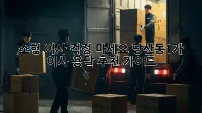 소형 이사? 걱정 마세요! 당산동1가 이사 용달 추천 가이드
