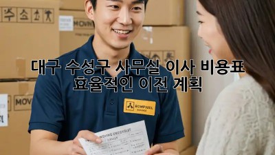 대구 수성구 사무실 이사 비용표: 효율적인 이전 계획