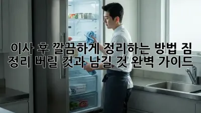 이사 후 깔끔하게 정리하는 방법! 짐 정리, 버릴 것과 남길 것 완벽 가이드