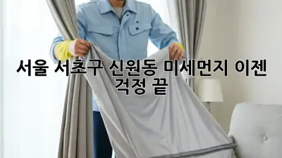 서울 서초구 신원동 미세먼지, 이젠 걱정 끝!