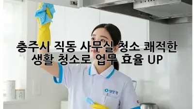 충주시 직동 사무실 청소: 쾌적한 생활 청소로 업무 효율 UP!